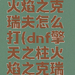 擎天之柱火焰之克瑞夫怎么打(dnf擎天之柱火焰之克瑞夫怎么打)