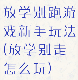 放学别跑游戏新手玩法(放学别走怎么玩)