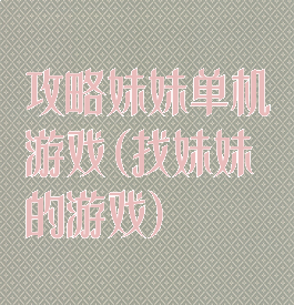 攻略妹妹单机游戏(找妹妹的游戏)
