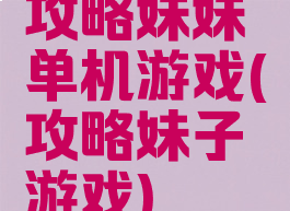 攻略妹妹单机游戏(攻略妹子游戏)