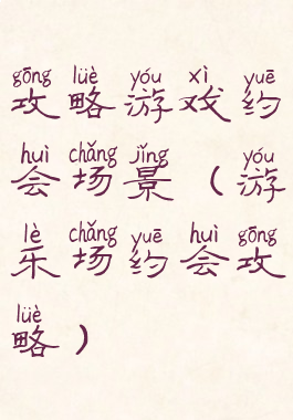 攻略游戏约会场景(游乐场约会攻略)
