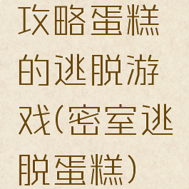 攻略蛋糕的逃脱游戏(密室逃脱蛋糕)