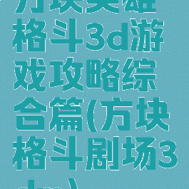 方块英雄格斗3d游戏攻略综合篇(方块格斗剧场3dm)