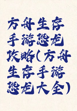 方舟生存手游恐龙攻略(方舟生存手游恐龙大全)