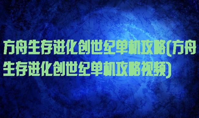 方舟生存进化创世纪单机攻略(方舟生存进化创世纪单机攻略视频)