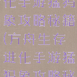 方舟生存进化手游猛犸象攻略秘籍(方舟生存进化手游猛犸象攻略秘籍大全)