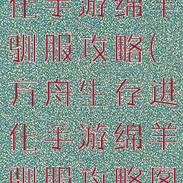 方舟生存进化手游绵羊驯服攻略(方舟生存进化手游绵羊驯服攻略图)
