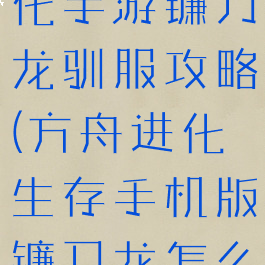 方舟生存进化手游镰刀龙驯服攻略(方舟进化生存手机版镰刀龙怎么驯服)