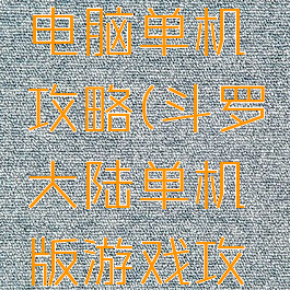 斗罗大陆电脑单机攻略(斗罗大陆单机版游戏攻略)
