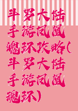 斗罗大陆手游凤凰魄环攻略(斗罗大陆手游凤凰魂环)