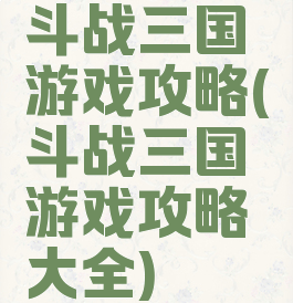 斗战三国游戏攻略(斗战三国游戏攻略大全)