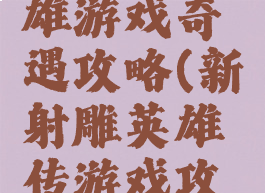 新射雕英雄游戏奇遇攻略(新射雕英雄传游戏攻略)