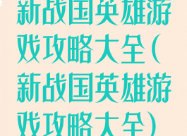 新战国英雄游戏攻略大全(新战国英雄游戏攻略大全)