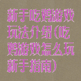 新手吃鸡游戏玩法介绍(吃鸡游戏怎么玩新手指南)