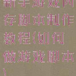 新手游戏内存脚本制作教程(如何做游戏脚本)