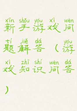 新手游戏问题解答(游戏知识问答)