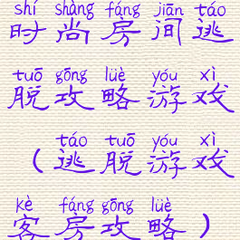 时尚房间逃脱攻略游戏(逃脱游戏客房攻略)