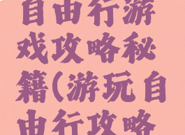 旅游攻略自由行游戏攻略秘籍(游玩自由行攻略联系方式)