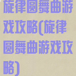 旋律圆舞曲游戏攻略(旋律圆舞曲游戏攻略)