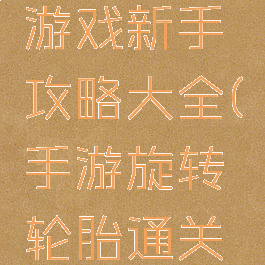 旋转轮胎游戏新手攻略大全(手游旋转轮胎通关攻略)