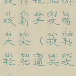 旋转轮胎游戏新手攻略大全(旋转轮胎通关攻略)