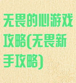 无畏的心游戏攻略(无畏新手攻略)