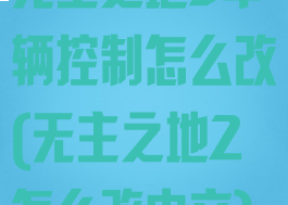 无主之地3车辆控制怎么改(无主之地2怎么改中文)