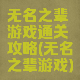 无名之辈游戏通关攻略(无名之辈游戏)