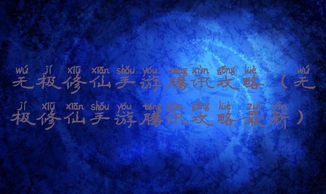 无极修仙手游腾讯攻略(无极修仙手游腾讯攻略最新)