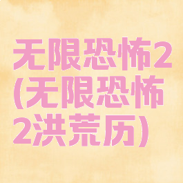 无限恐怖2(无限恐怖2洪荒历)