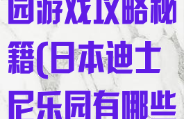 日本迪斯尼乐园游戏攻略秘籍(日本迪士尼乐园有哪些游乐设施)