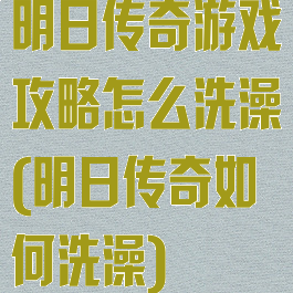 明日传奇游戏攻略怎么洗澡(明日传奇如何洗澡)