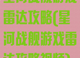 星河战舰游戏雷达攻略(星河战舰游戏雷达攻略视频)