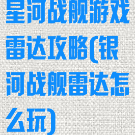 星河战舰游戏雷达攻略(银河战舰雷达怎么玩)
