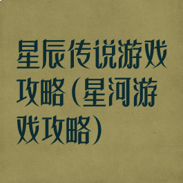 星辰传说游戏攻略(星河游戏攻略)
