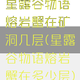 星露谷物语熔岩蟹在矿洞几层(星露谷物语熔岩蟹在多少层)