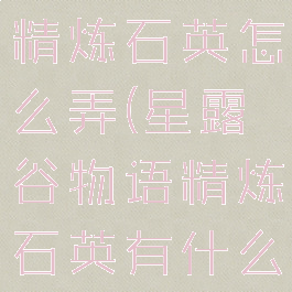 星露谷物语精炼石英怎么弄(星露谷物语精炼石英有什么用)