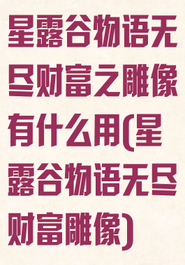 星露谷物语无尽财富之雕像有什么用(星露谷物语无尽财富雕像)