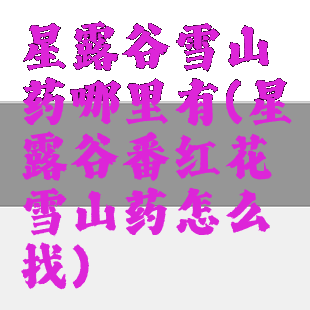 星露谷雪山药哪里有(星露谷番红花雪山药怎么找)