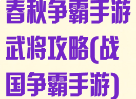 春秋争霸手游武将攻略(战国争霸手游)