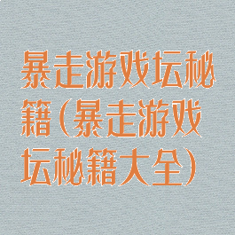 暴走游戏坛秘籍(暴走游戏坛秘籍大全)