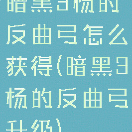 暗黑3杨的反曲弓怎么获得(暗黑3杨的反曲弓升级)