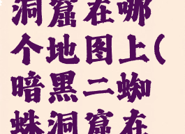 暗黑2蜘蛛洞窟在哪个地图上(暗黑二蜘蛛洞窟在哪)