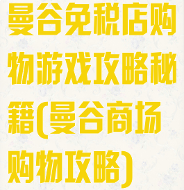 曼谷免税店购物游戏攻略秘籍(曼谷商场购物攻略)