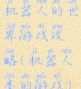 机器人的世界游戏攻略(机器人类的游戏)