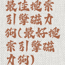 最佳搜索引擎磁力狗(最好搜索引擎磁力狗)