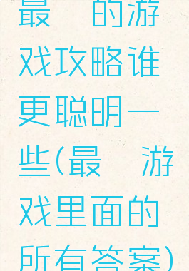 最囧的游戏攻略谁更聪明一些(最囧游戏里面的所有答案)