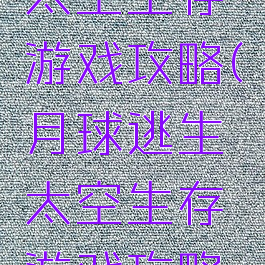 月球逃生太空生存游戏攻略(月球逃生太空生存游戏攻略视频)