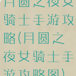月圆之夜女骑士手游攻略(月圆之夜女骑士手游攻略图)