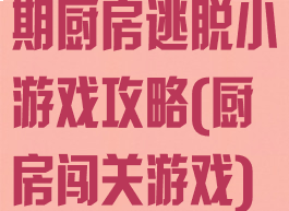 期厨房逃脱小游戏攻略(厨房闯关游戏)